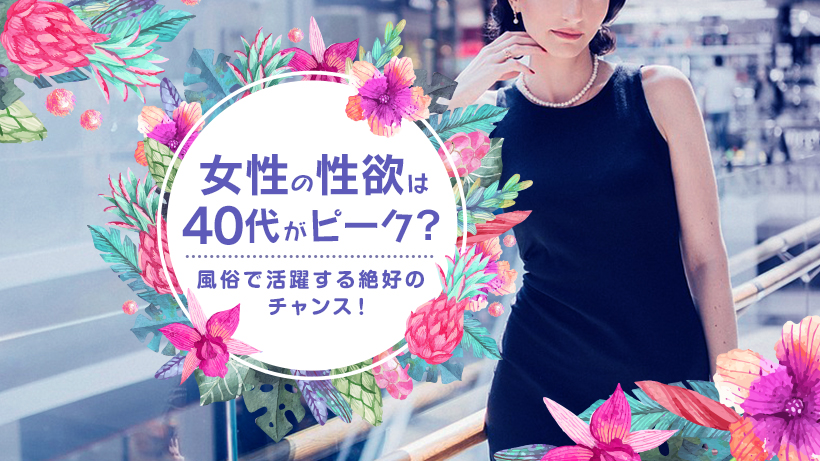 女性の性欲は40代がピーク?風俗で活躍する絶好のチャンス!