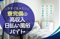 友人宅やネットカフェよりも居心地抜群!!今すぐ住みたい寮完備の高収入日払い風俗バイト！