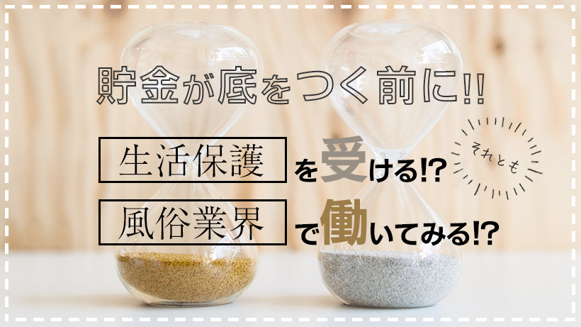 貯金が底をつく前に!! 生活保護を受ける!?それとも風俗業界で働いてみる!?