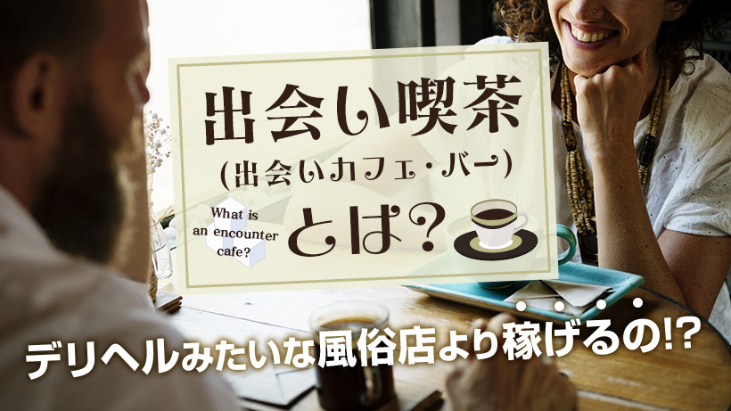 出会い喫茶(出会いカフェ・バー)とは？デリヘルみたいな風俗店より稼げるの!?