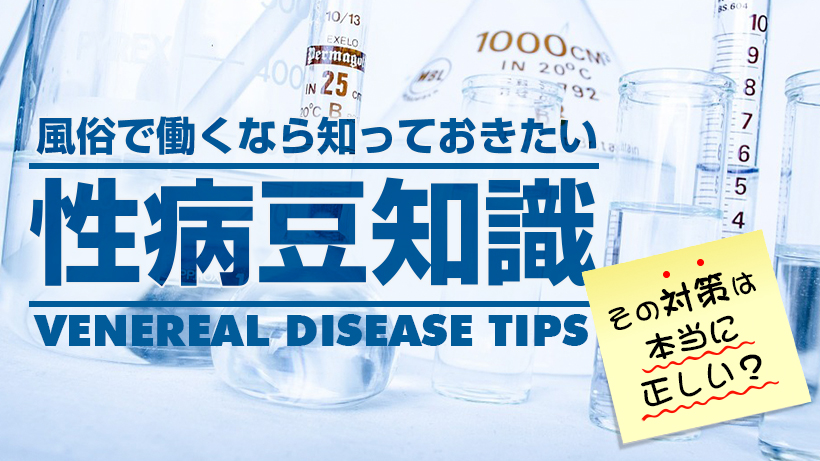 風俗で働くなら知っておきたい「性病」豆知識/その対策は本当に正しい?
