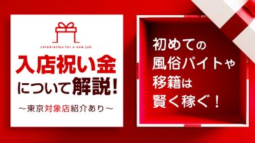 【入店祝い金】について解説！初めての風俗バイトや移籍は賢く稼ぐ！～東京対象店紹介あり～