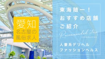 【愛知/名古屋の風俗求人】東海随一！おすすめ店舗ご紹介～人妻系デリヘル・ファッションヘルスetc～