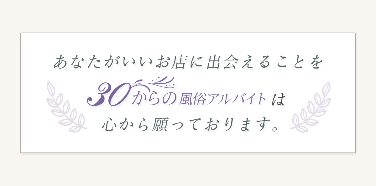 最後にアナタがいいお店に出会えることを「30からの風俗アルバイト」は心から願っております